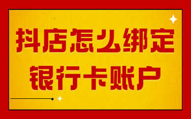 抖音小店怎么绑定银行卡账户？操作流程详解