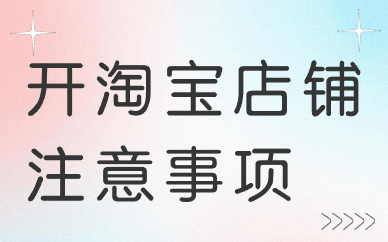 前期开淘宝店铺注意事项有哪些？注意事项详解！