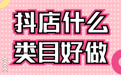 抖店什么类目好做？这些热门类目要知道！