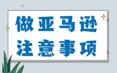 做亚马逊注意哪些事项？大家要注意这几点！