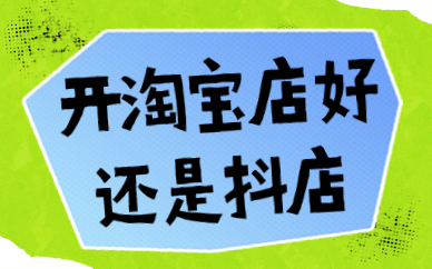 开淘宝店好还是抖音小店好？哪个更有优势？