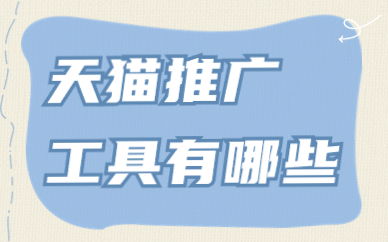 天猫推广工具有哪些？天猫推广工具汇总