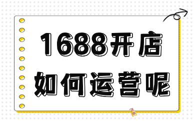 1688开店如何运营呢？新手不得不看的运营攻略！