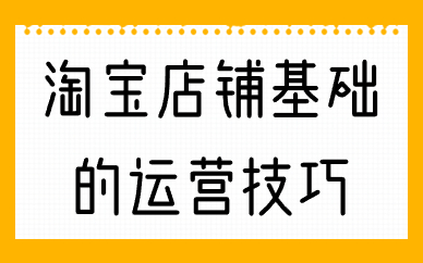 淘宝店铺最基础的运营技巧，你知道几个？