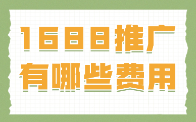 1688店铺推广有哪些费用？详细费用介绍