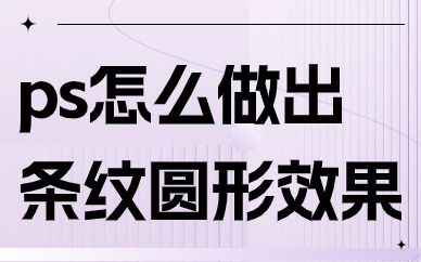ps怎么做出条纹圆形效果？方法很简单！