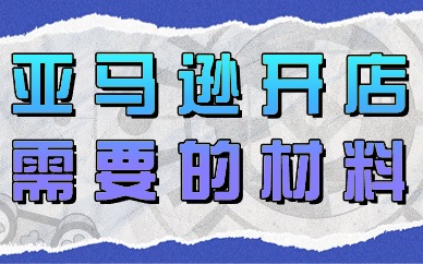 亚马逊开店需要的材料有哪些？
