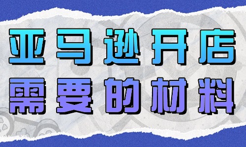 亚马逊开店需要的材料有哪些？ - 美迪教育