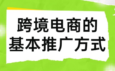 跨境电商的基本推广方式有哪些？跨境电商推广方式汇总