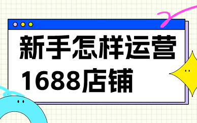 新手小白怎样运营1688店铺？有哪些运营技巧？