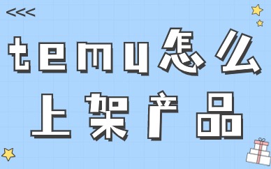 temu怎么上架产品？产品上架流程