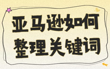 亚马逊如何整理关键词？分享这些方法给你！