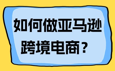 如何做亚马逊跨境电商，需要准备什么资料？