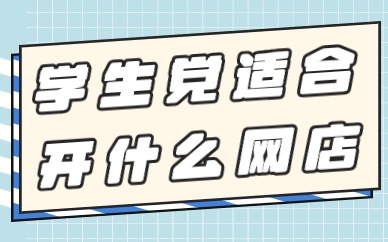 学生党适合开什么网店？这些类型可以选择！