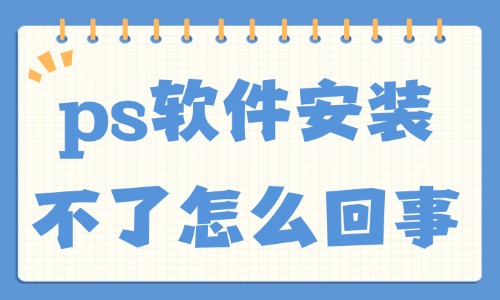 ps软件安装不了怎么回事？这五大原因总结给你！ - 美迪教育