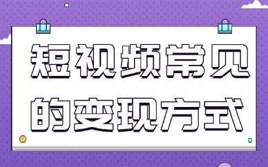短视频领域常见的变现方式有哪些？变现方式介绍！