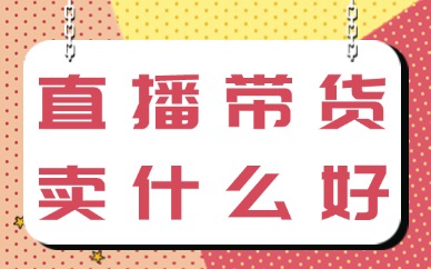 直播带货卖什么比较受欢迎？记住这几个产品！