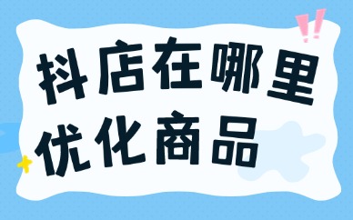 抖店在哪里优化商品？抖店怎么优化商品？