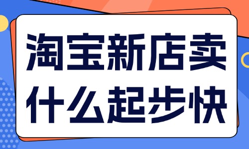 淘宝新店卖什么起步快？四大类型产品推荐！ - 美迪教育