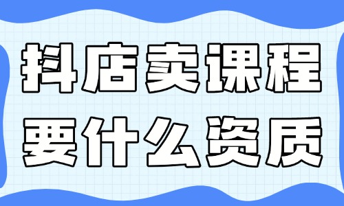 抖音小店卖课程需要什么资质？有哪些要求？ - 美迪教育