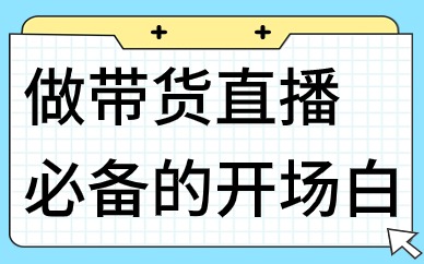 做带货直播必备的开场白，这些话术你值得拥有！