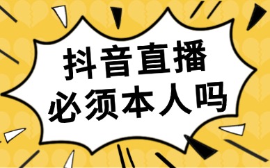 抖音卖货直播必须本人吗？学做抖音直播要从哪里入手？