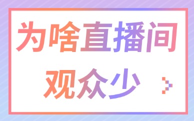 为什么直播间观众少？怎么提升直播间人气？