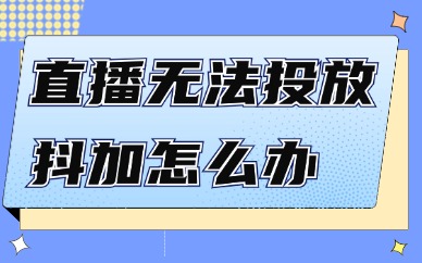 直播无法投放抖加怎么办？如何解决呢？