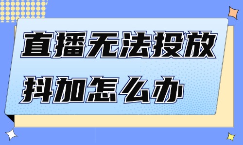直播无法投放抖加怎么办？如何解决呢？ - 美迪教育