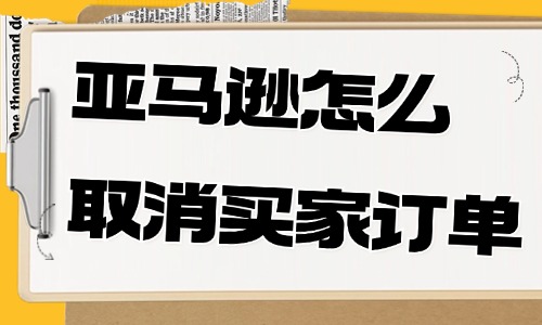 亚马逊卖家怎么取消买家的订单？具体操作步骤有这些！ - 美迪教育