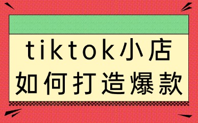 tiktok小店如何打造爆款？商家必须要知道的方法！
