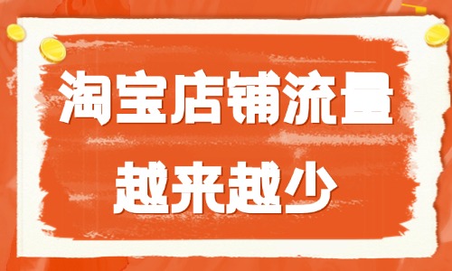 淘宝店铺流量越来越少怎么回事？怎么解决？