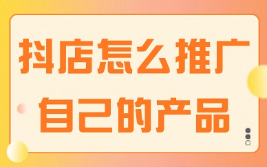 抖音小店怎么推广自己的产品？这些方法建议收藏！