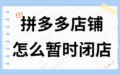 拼多多店铺怎么暂时闭店？有什么方法？