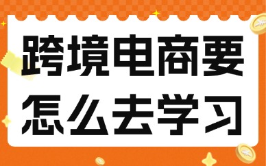 跨境电商要怎么去学习？实用建议分享！