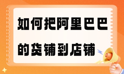 如何把阿里巴巴的货铺到自己店铺？完整步骤分享 - 美迪教育