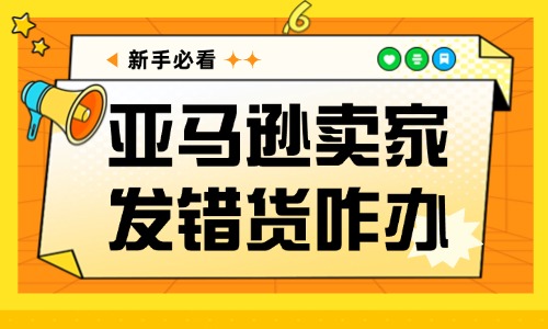 亚马逊卖家发错货了怎么办？这些方法帮你解决问题！ - 美迪教育