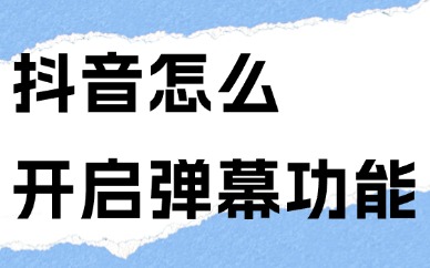 抖音短视频怎么开启弹幕功能？只需四步就能完成！