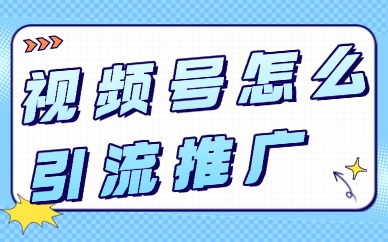 视频号怎么引流推广？这些技巧超实用！