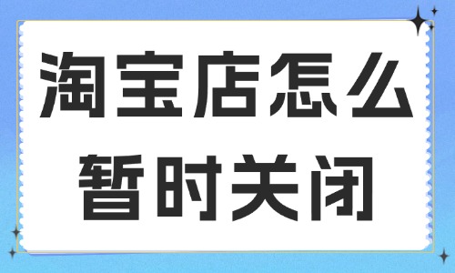淘宝店铺怎么暂时关闭？要如何申请？ - 美迪教育