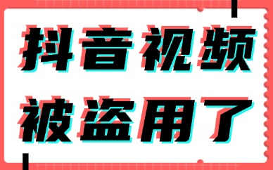 抖音视频被盗用了怎么办？创作者们学起来！