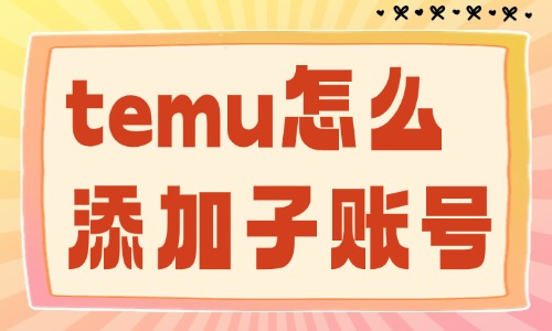 temu怎么添加子账号？详细步骤在这里！ - 美迪教育