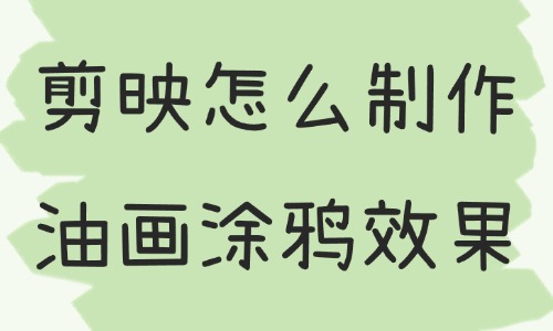 剪映怎么制作油画涂鸦效果视频？只需要这个功能！