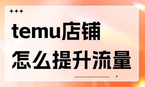 temu店铺怎么提升流量？方法有这些！ - 美迪教育