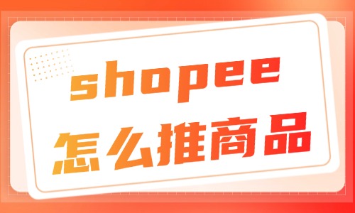 shopee怎么推广商品？手把手教学来了！ - 美迪教育