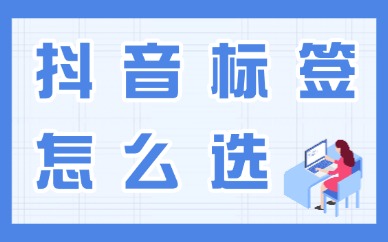 抖音标签怎么选择？这个教程超实用！