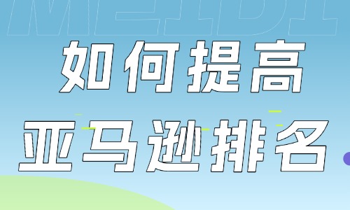 如何提高亚马逊店铺的排名？这些方法别错过！ - 美迪教育