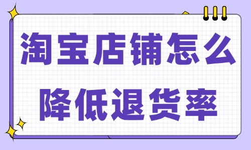 淘宝店铺怎么降低退货率？试试这些小妙招！ - 美迪教育