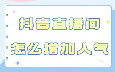 抖音直播间怎么增加人气和流量？这四种方法赶紧来学！