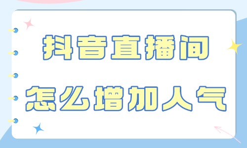抖音直播间怎么增加人气和流量？这四种方法赶紧来学！ - 美迪教育